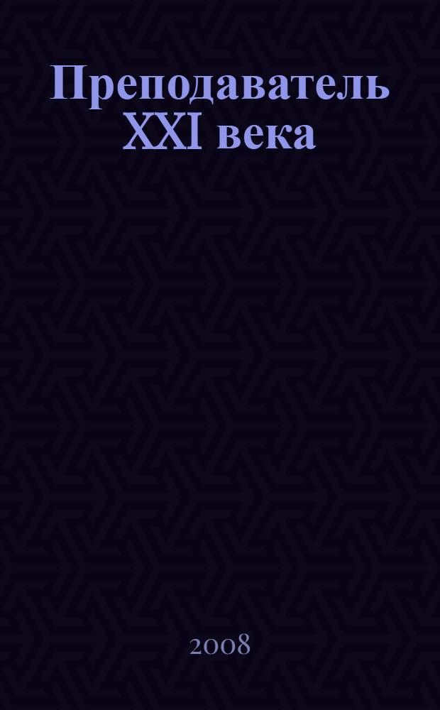 Преподаватель XXI века: современные тенденции и инновационные процессы : материалы Всероссийской научно-практической конференции, 19 ноября 2008 года