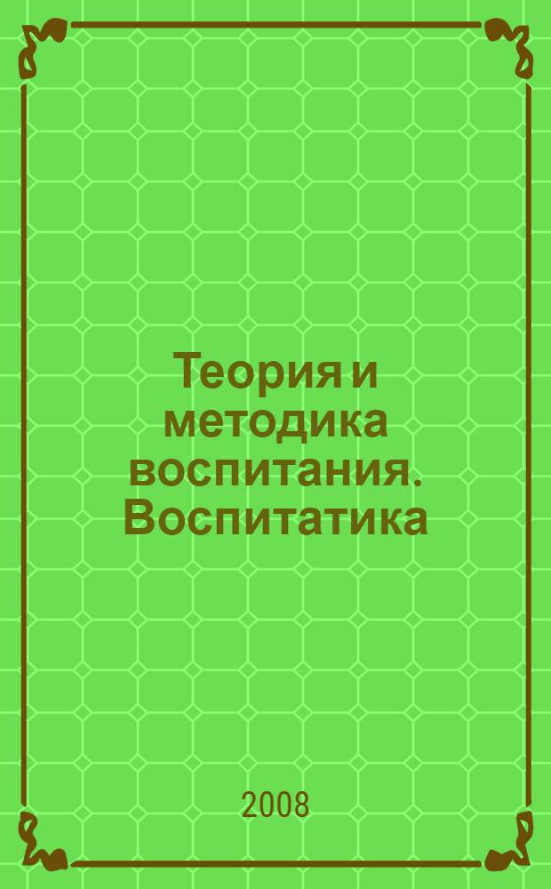 Теория и методика воспитания. Воспитатика : учебное пособие для студентов высших учебных заведений, обучающихся по специальности 031000 "Педагогика и психология"