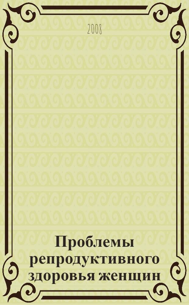 Проблемы репродуктивного здоровья женщин : материалы научно-практической конференции, 12 декабря 2008 года = Problems of women reproductive health