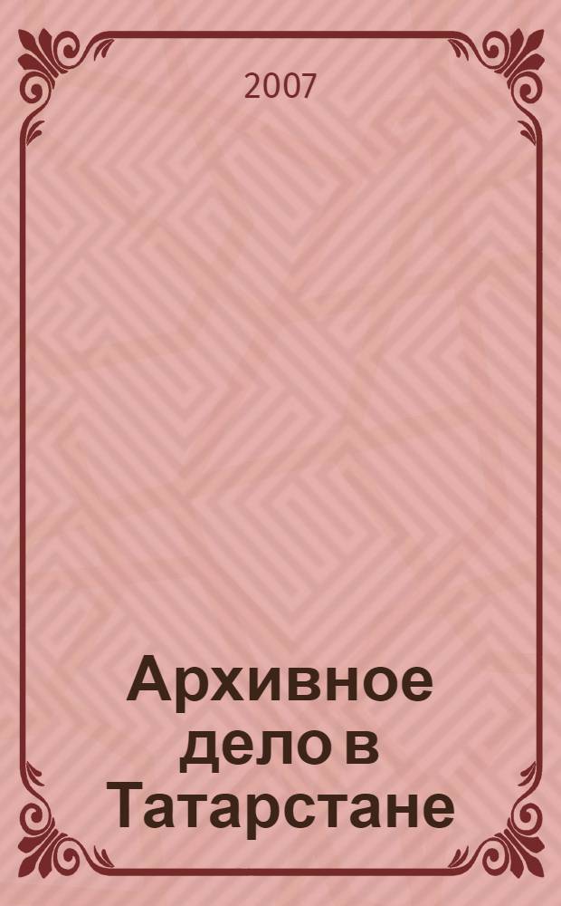 Архивное дело в Татарстане : (конец XIX в.-30-е гг. XX в.)