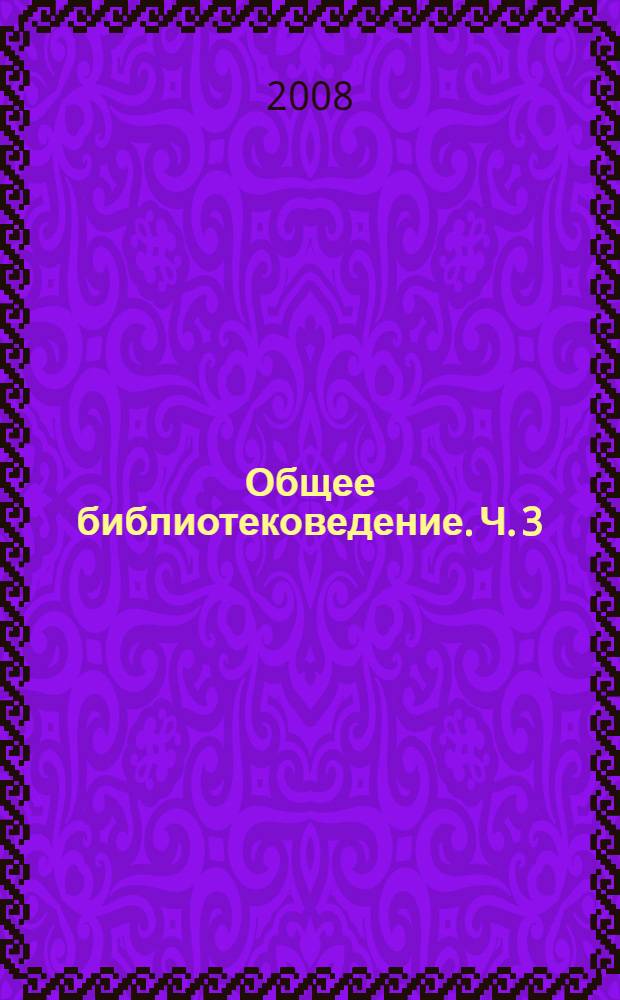 Общее библиотековедение. Ч. 3 : Учение о библиотечном деле