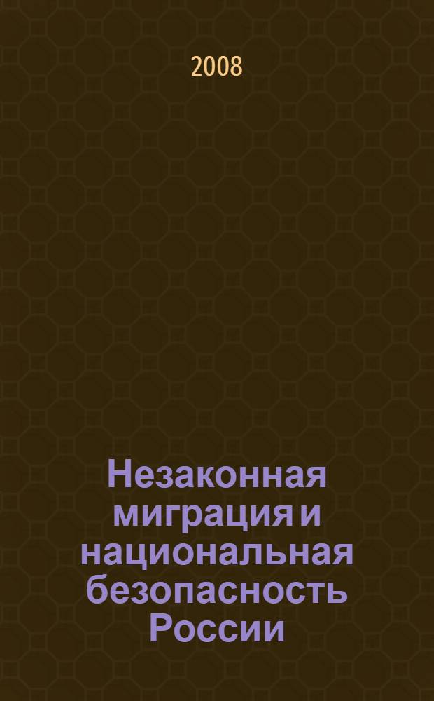Незаконная миграция и национальная безопасность России : материалы международной научно-практической конференции (15-16 июня 2006 г.)