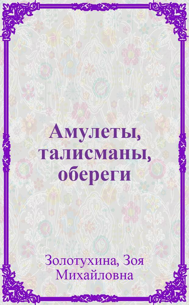 Амулеты, талисманы, обереги : помощники и защитники дома и семьи