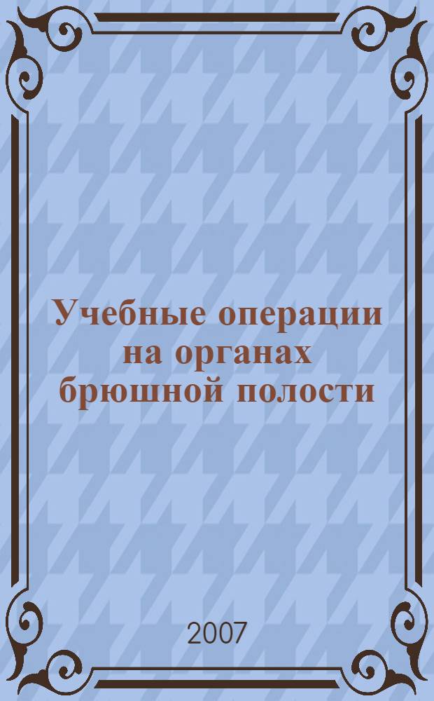 Учебные операции на органах брюшной полости : учебное пособие