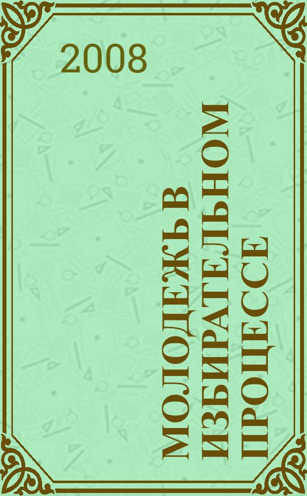 Молодежь в избирательном процессе : материалы I научно-практической конференции, 27 февраля 2008 г