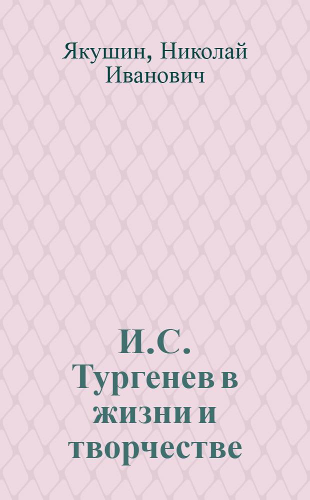 И.С. Тургенев в жизни и творчестве : учебное пособие для школ, гимназий, лицеев и колледжей