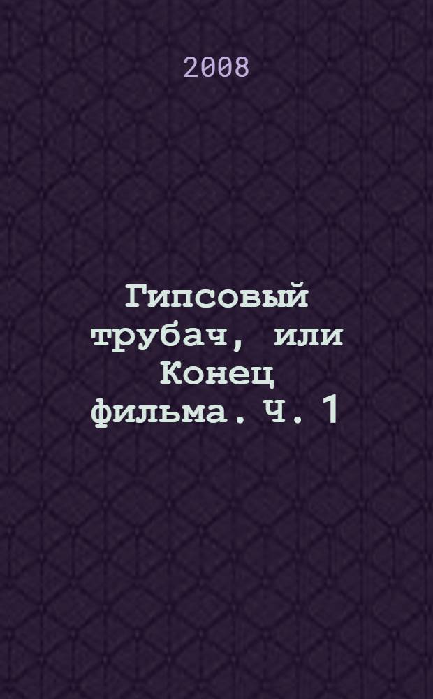 Гипсовый трубач, или Конец фильма. [Ч. 1]