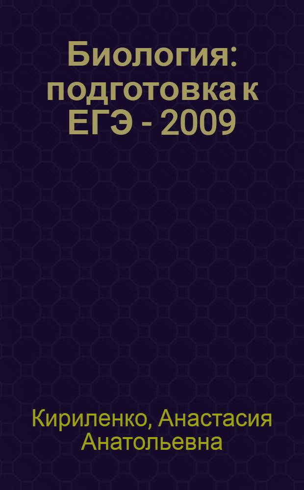 Биология : подготовка к ЕГЭ - 2009 : вступительные испытания : учебно-методическое пособие