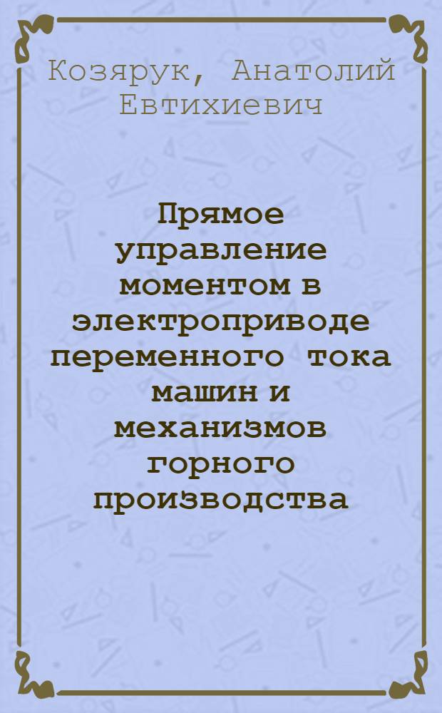 Прямое управление моментом в электроприводе переменного тока машин и механизмов горного производства : учебное пособие для студентов вузов, обучающихся по специальности "Электропривод и автоматика промышленных установок и технологических комплексов" направления подготовки "Электротехника, электромеханика и электротехнологии"