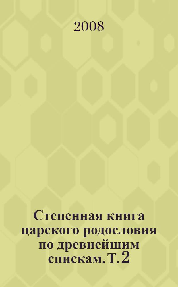 Степенная книга царского родословия по древнейшим спискам. Т. 2 : Степени XI - XVII. Приложения. Указатели