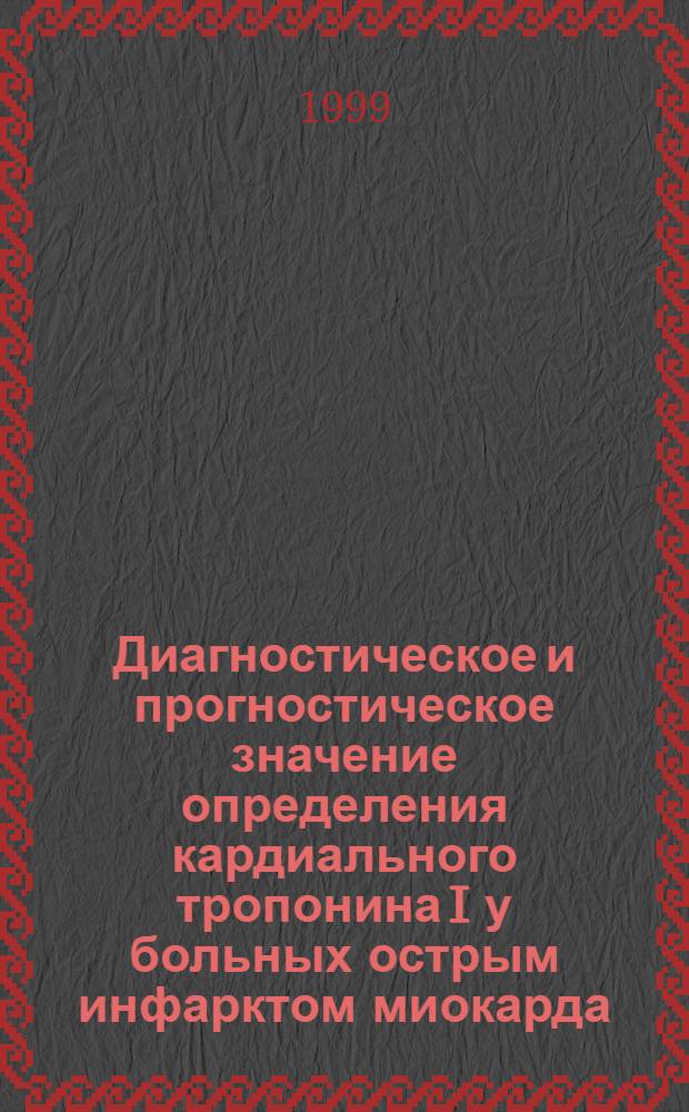 Диагностическое и прогностическое значение определения кардиального тропонина I у больных острым инфарктом миокарда : автореферат диссертации на соискание ученой степени к.м.н. : специальность 14.00.06