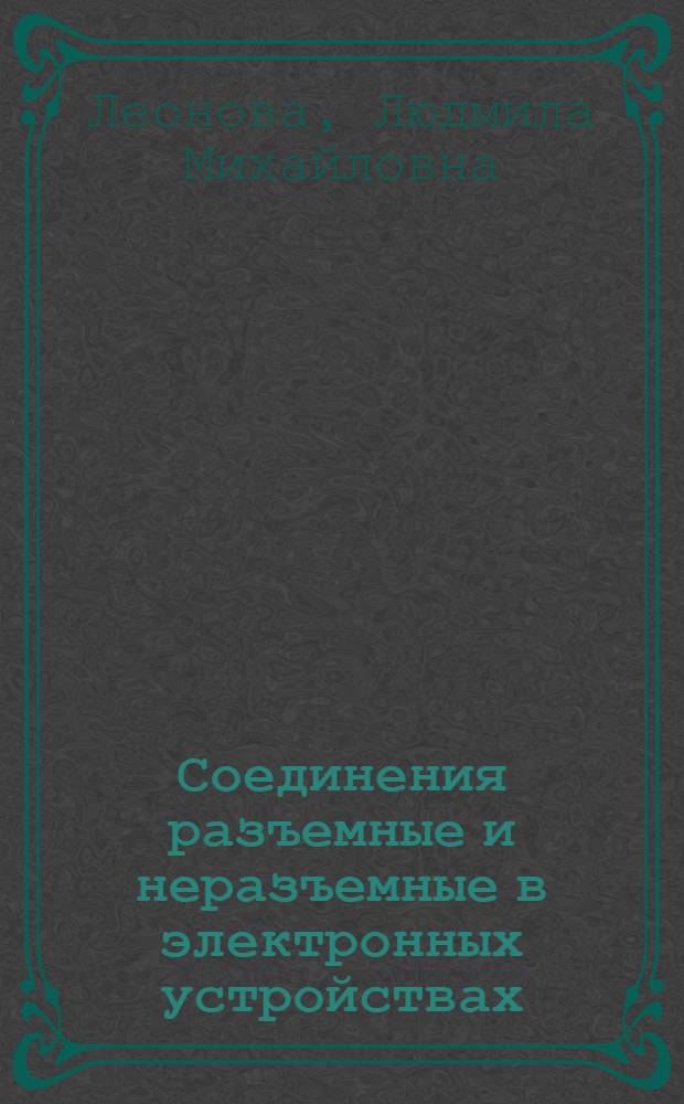 Соединения разъемные и неразъемные в электронных устройствах : учебное пособие для студентов высших учебных заведений, обучающихся по специальности 210201 "Проектирование и технология радиоэлектронных средств" направления 210201 "Проектирование и технология электронных средств"