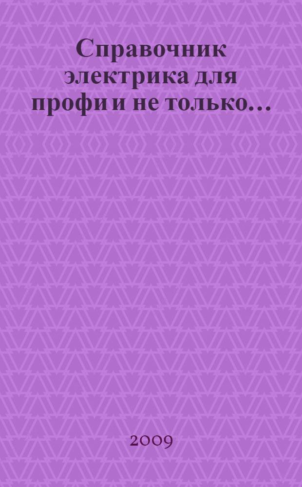 Справочник электрика для профи и не только... : настольная книга для каждого электрика