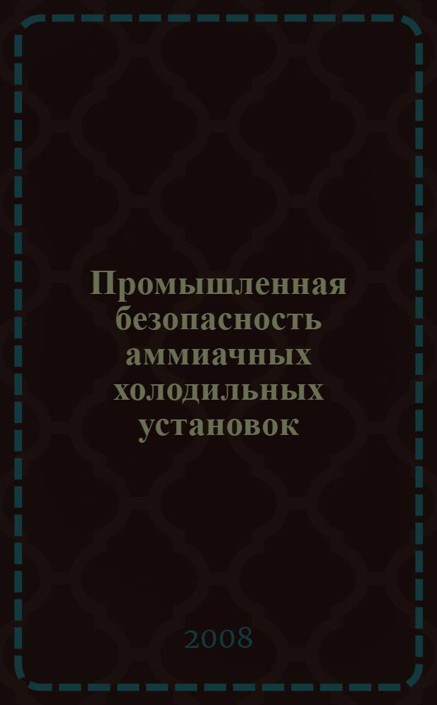 Промышленная безопасность аммиачных холодильных установок : сборник научных трудов по материалам консультационно-методического семинара, 9 октября 2008 года