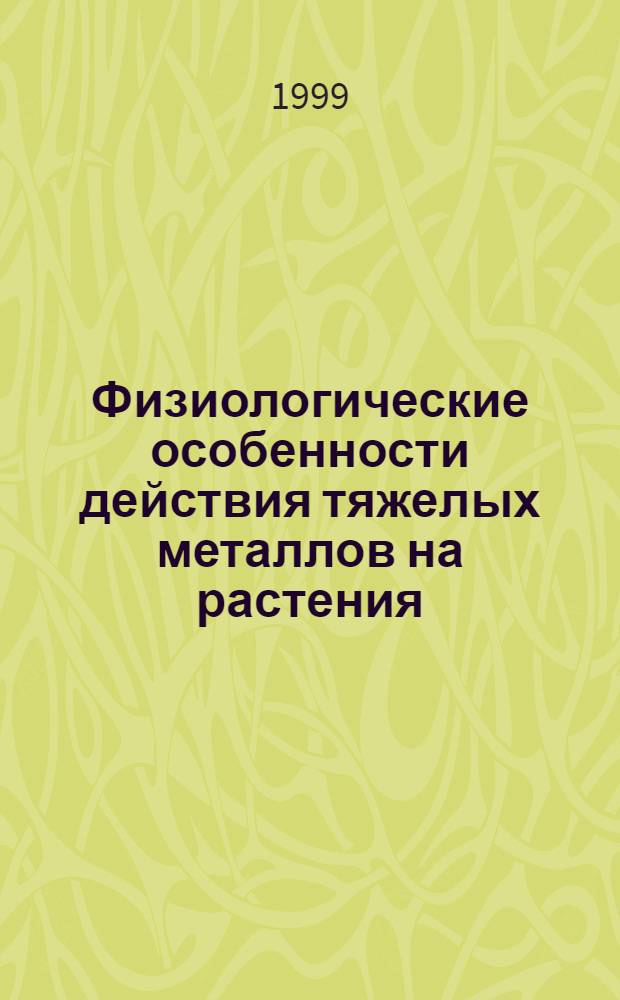 Физиологические особенности действия тяжелых металлов на растения : автореферат диссертации на соискание ученой степени к.б.н. : специальность 03.00.12