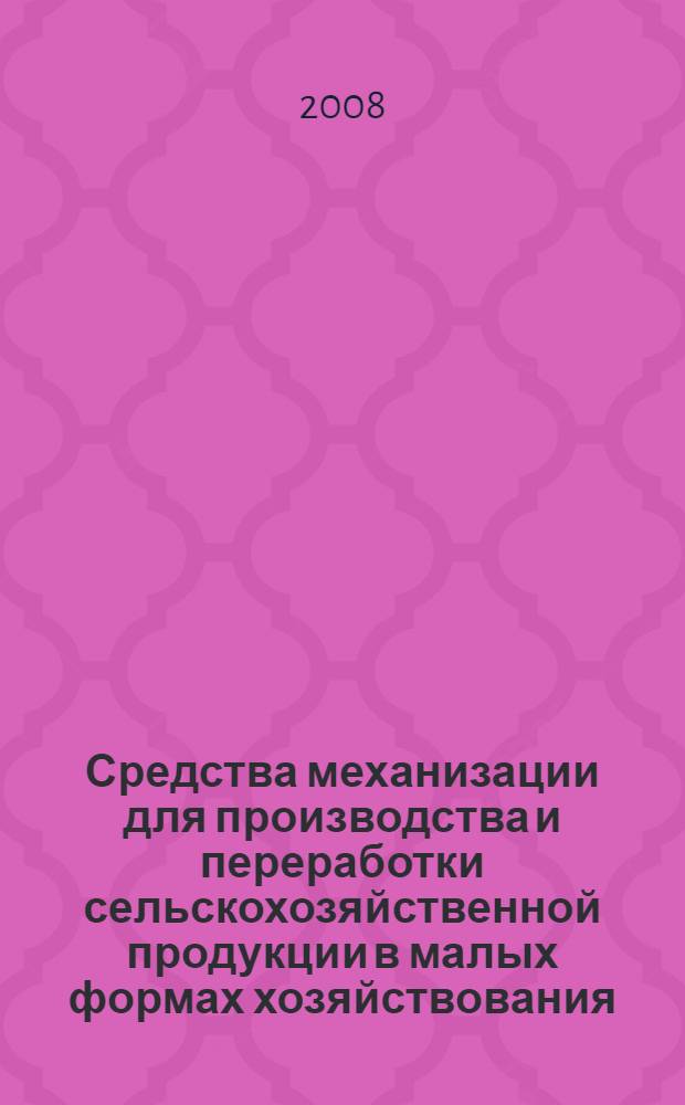 Средства механизации для производства и переработки сельскохозяйственной продукции в малых формах хозяйствования : каталог