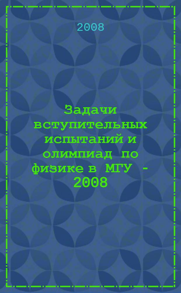 Задачи вступительных испытаний и олимпиад по физике в МГУ - 2008 (с подробными решениями) : Сб.