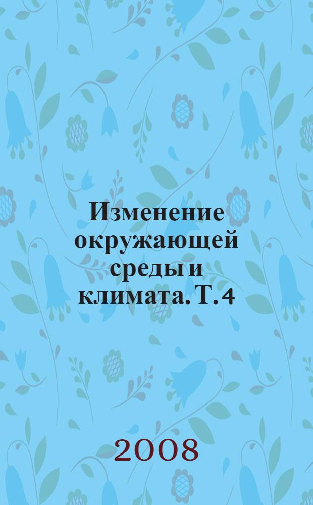 Изменение окружающей среды и климата. Т. 4 : Процессы в биосфере: изменения почвенно-растительного покрова и территориальных вод РФ, круговорот веществ под влиянием глобальных изменений климата и катастрофических процессов