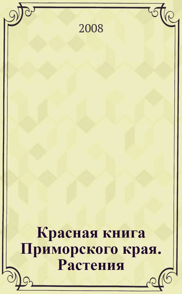 Красная книга Приморского края. Растения = Red data book Primorsky krai. Plants : редкие и находящиеся под угрозой исчезновения виды растений и грибов