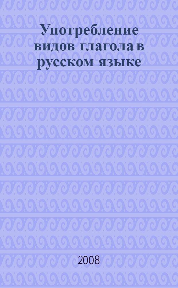 Употребление видов глагола в русском языке : учебное пособие для иностранцев, изучающих русский язык