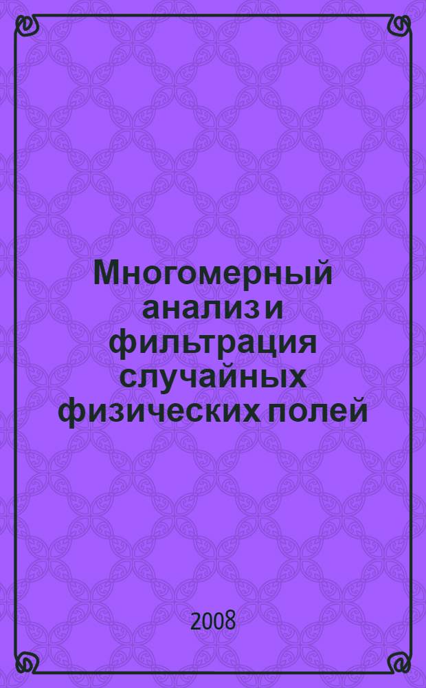 Многомерный анализ и фильтрация случайных физических полей : для курсантов Военно-морского инженерного института и студентов высших учебных заведений, обучающихся по направлению 180300 (653100) "Корабельное вооружение"