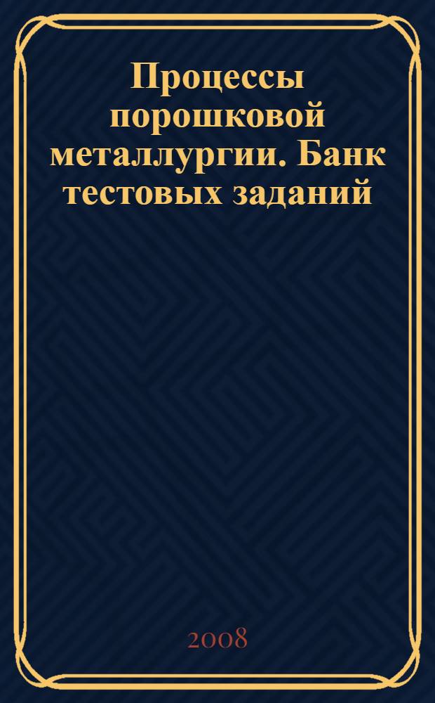 Процессы порошковой металлургии. Банк тестовых заданий : контрольно-измерительные материалы