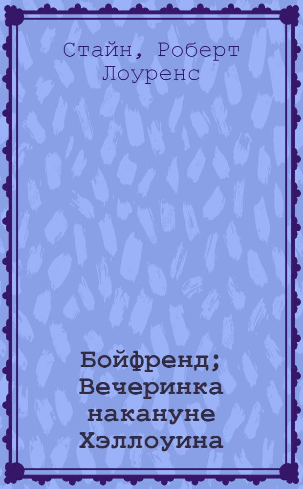 Бойфренд; Вечеринка накануне Хэллоуина; Дом страха; Новая девочка: повести / Р.Л. Стайн; пер. с англ. И. Соловьевой и др.