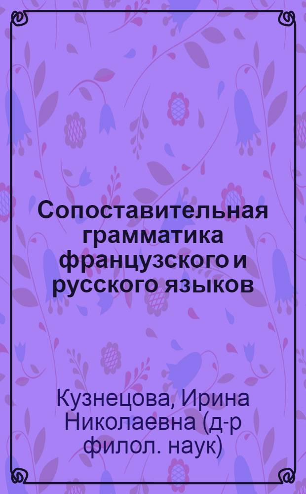 Сопоставительная грамматика французского и русского языков : учебное пособие для студентов, обучающихся по специальностям направления "Лингвистика и межкультурная коммуникация" и направлению подготовки бакалавров и магистров "Лингвистика"