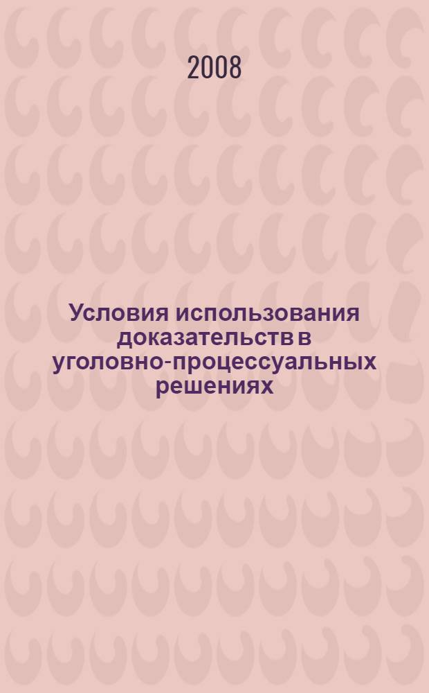 Условия использования доказательств в уголовно-процессуальных решениях : монография