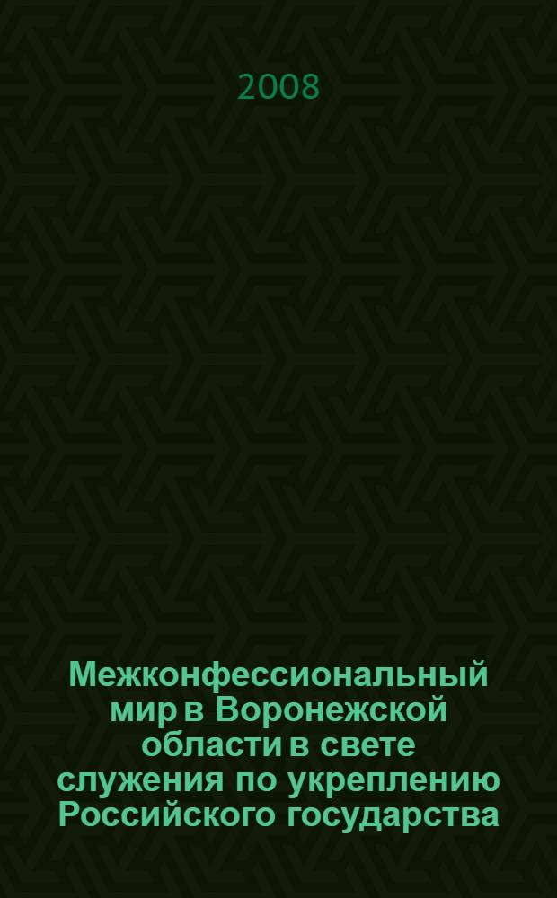 Межконфессиональный мир в Воронежской области в свете служения по укреплению Российского государства, Воронеж, 17 апреля 2008 года : материалы семинара