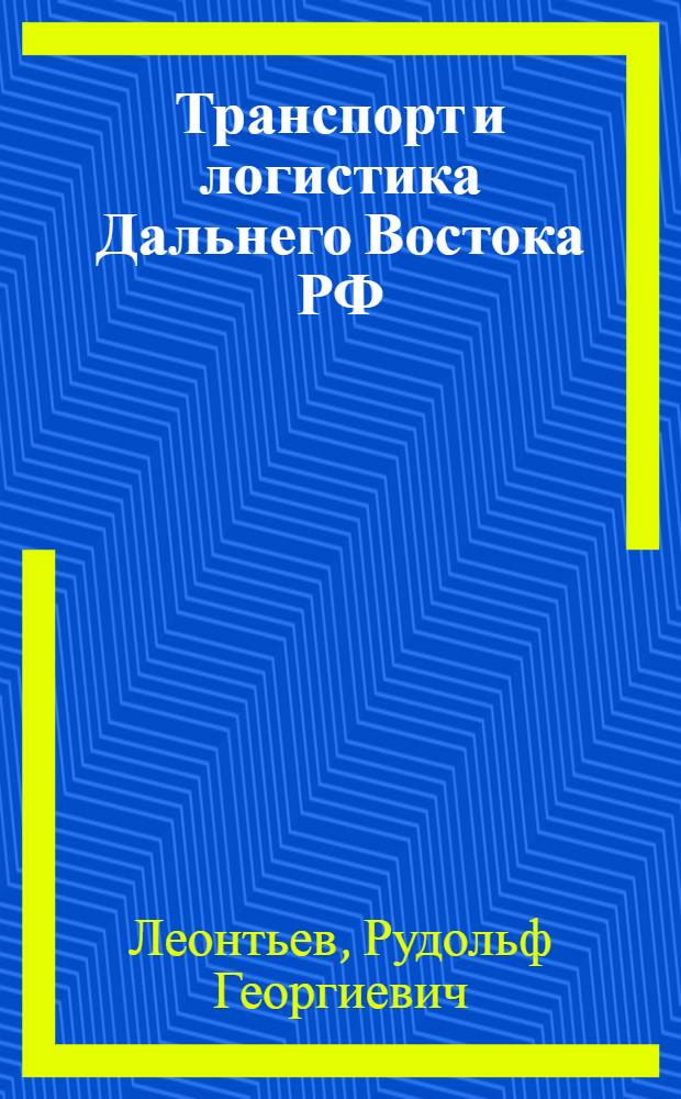 Транспорт и логистика Дальнего Востока РФ: транспортный комплекс и сухопутные сообщения : монография