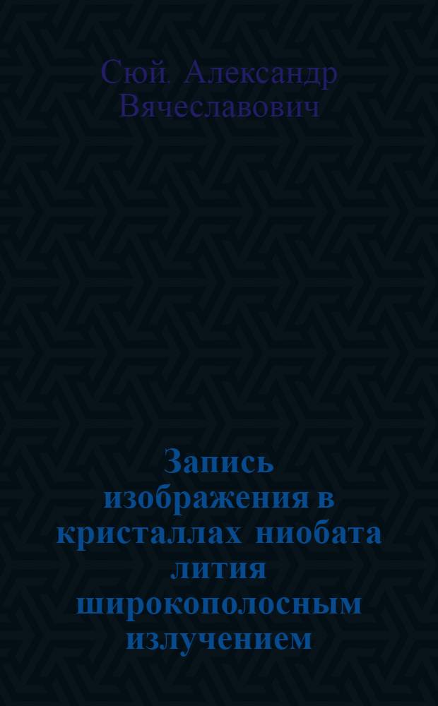 Запись изображения в кристаллах ниобата лития широкополосным излучением : монография