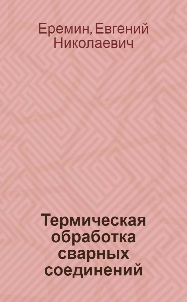 Термическая обработка сварных соединений : учебное пособие : для студентов вузов, обучающихся по направлению подготовки дипломированных специалистов 150200 (ранее 651400) "Машиностроит. технологии и оборудование", специальность 150202 "Оборудование и технология сварочного производства"