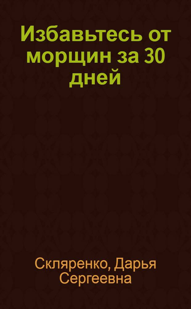 Избавьтесь от морщин за 30 дней : простые и эффективные упражнения для лица и уход за кожей : без инъекций и хирургического вмешательства