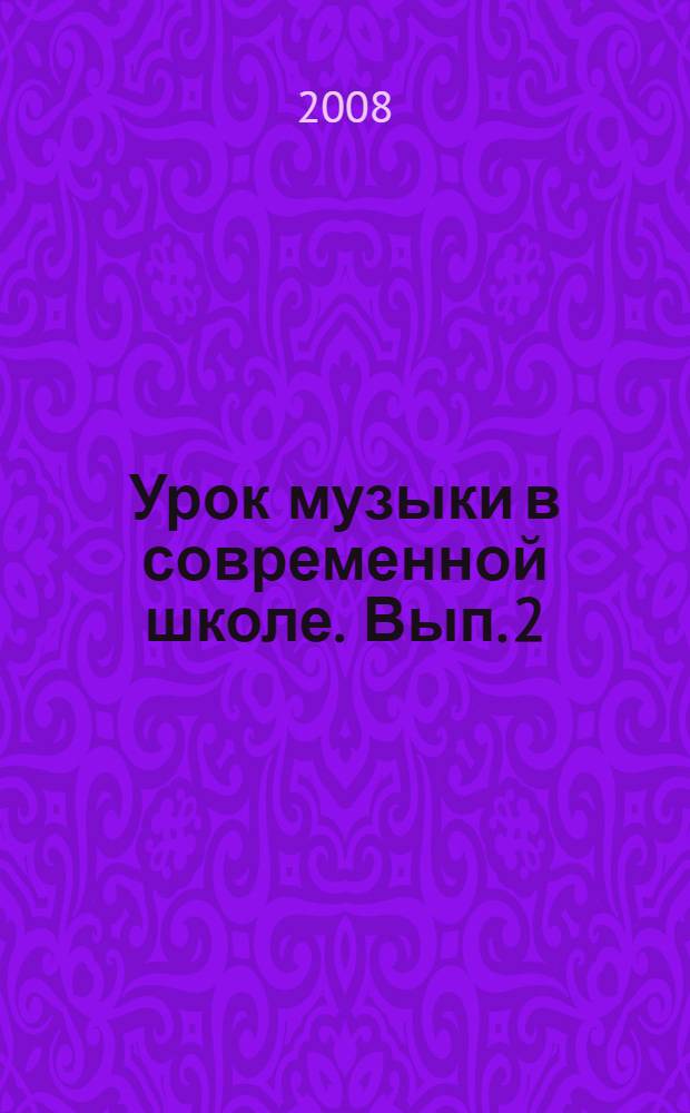 Урок музыки в современной школе. Вып. 2 : [Методологические и методические проблемы современного общего музыкального образования, по итогам работы конференции, состоявшейся 24 марта 2007 года]