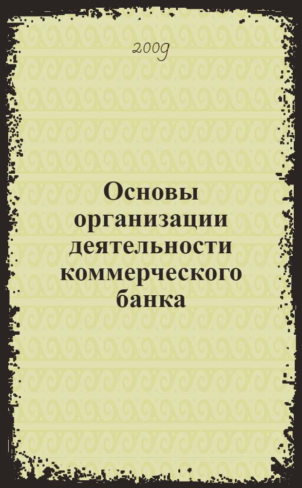 Основы организации деятельности коммерческого банка : учебник для студентов высших учебных заведений, обучающихся по направлению 080500 "Менеджмент"