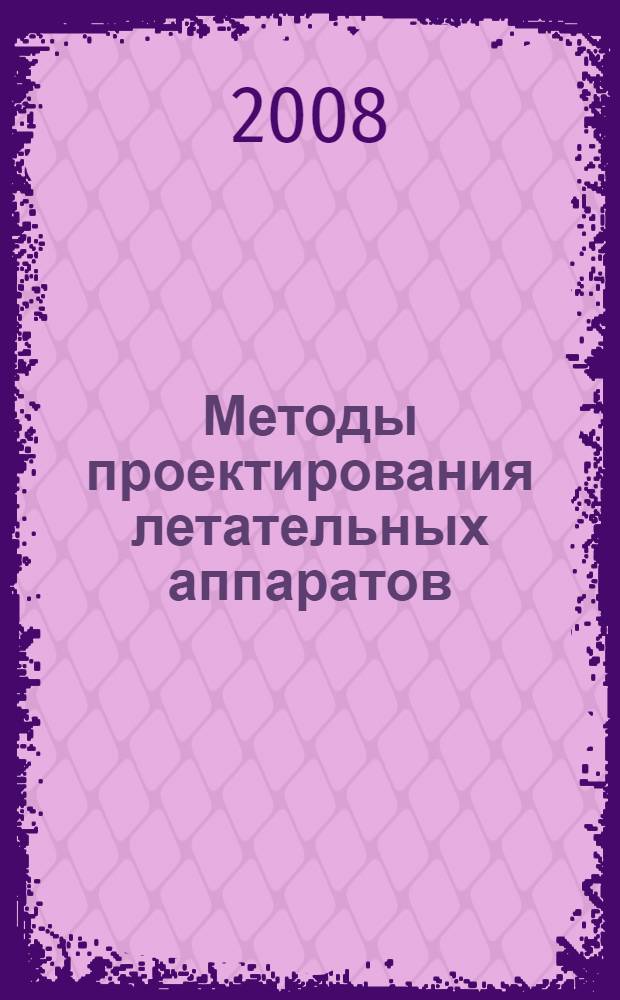 Методы проектирования летательных аппаратов : учебное пособие для студентов высш. учеб. заведений, обучающихся по специальности "Ракетостроение" направления подготовки "Ракетостроение и космонавтика"
