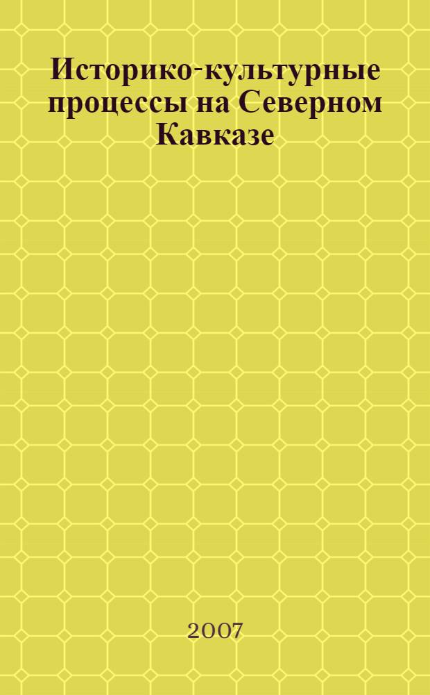 Историко-культурные процессы на Северном Кавказе (взаимодействие, взаимовоздействие, синтез) : материалы Всероссийской научно-практической конференции