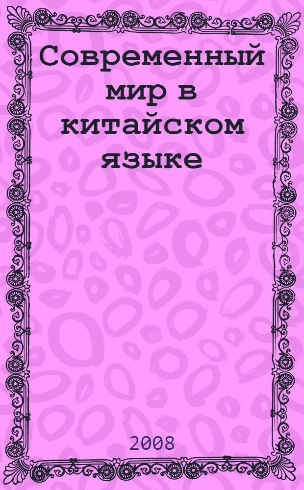 Современный мир в китайском языке : учебное пособие : для студентов высших учебных заведений по специальностям "Связи с общественностью", "Международные отношения", "Востоковедение"