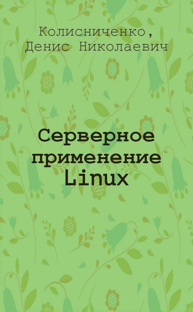 Серверное применение Linux : для администраторов Linux и опытных пользователей : категория: операционные системы