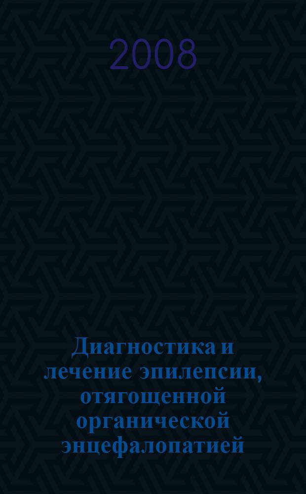 Диагностика и лечение эпилепсии, отягощенной органической энцефалопатией (биопсихосоциальная модель) : пособие для врачей