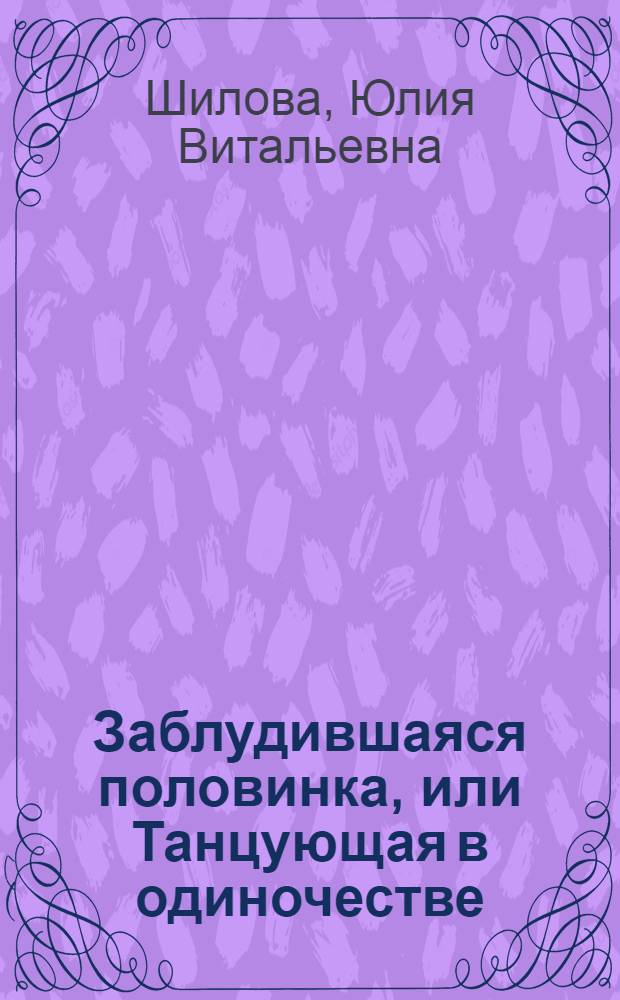 Заблудившаяся половинка, или Танцующая в одиночестве : роман