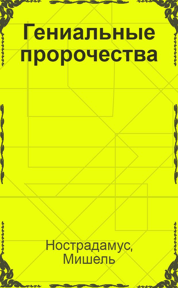 Гениальные пророчества : смысловой перевод катренов, в которых предсказаны основные исторические события XVI-XXI веков