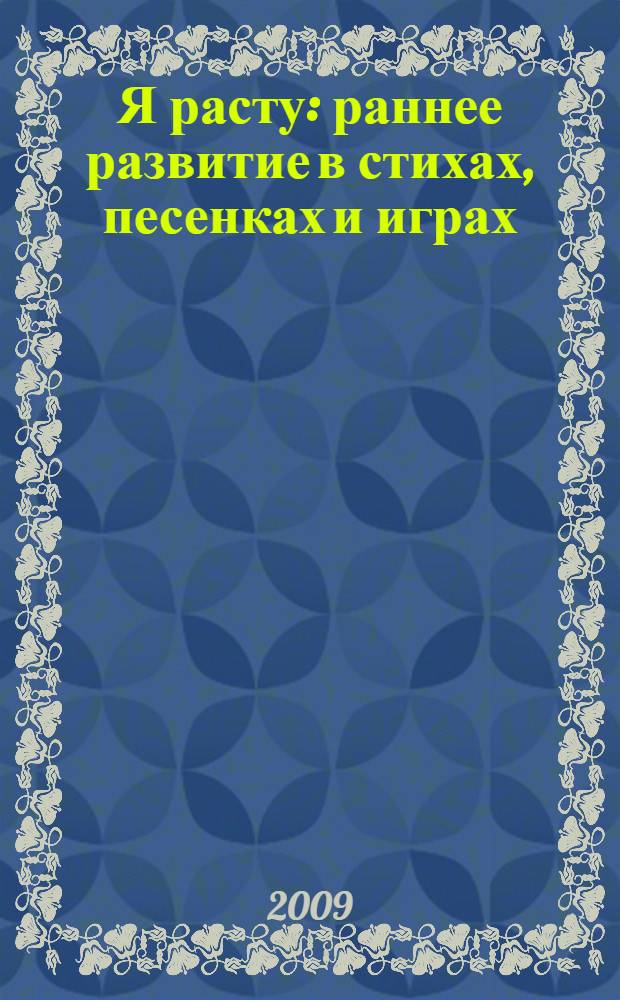 Я расту : раннее развитие в стихах, песенках и играх