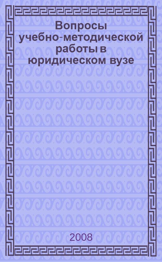 Вопросы учебно-методической работы в юридическом вузе : сборник учебно-методических трудов преподвателей филиала МГЮА : нормативные правовые акты представлены по состоянию на 1 ноября 2008 г.