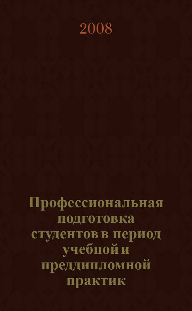 Профессиональная подготовка студентов в период учебной и преддипломной практик: учебно-методическое пособие