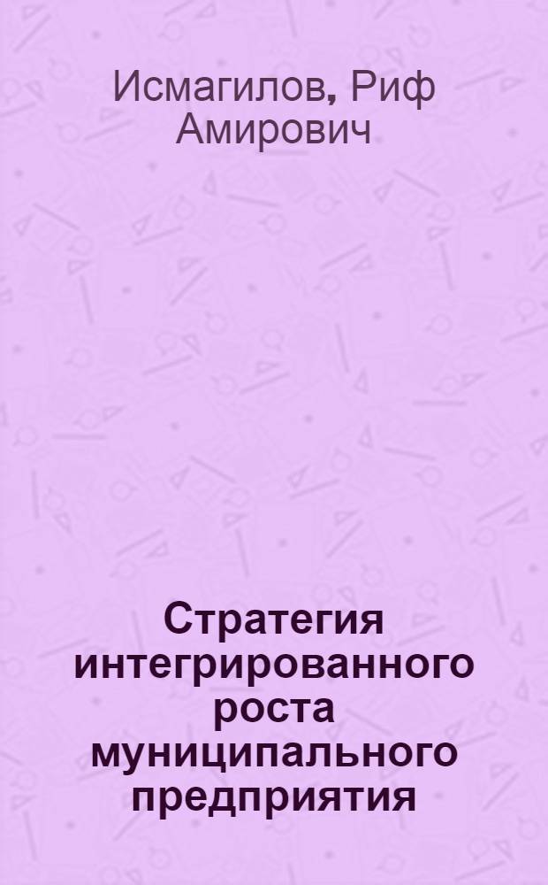 Стратегия интегрированного роста муниципального предприятия : автореф. дис. на соиск. учен. степ. канд. э. наук : специальность 08.00.05 <экономика и управление нар. хозяйством>