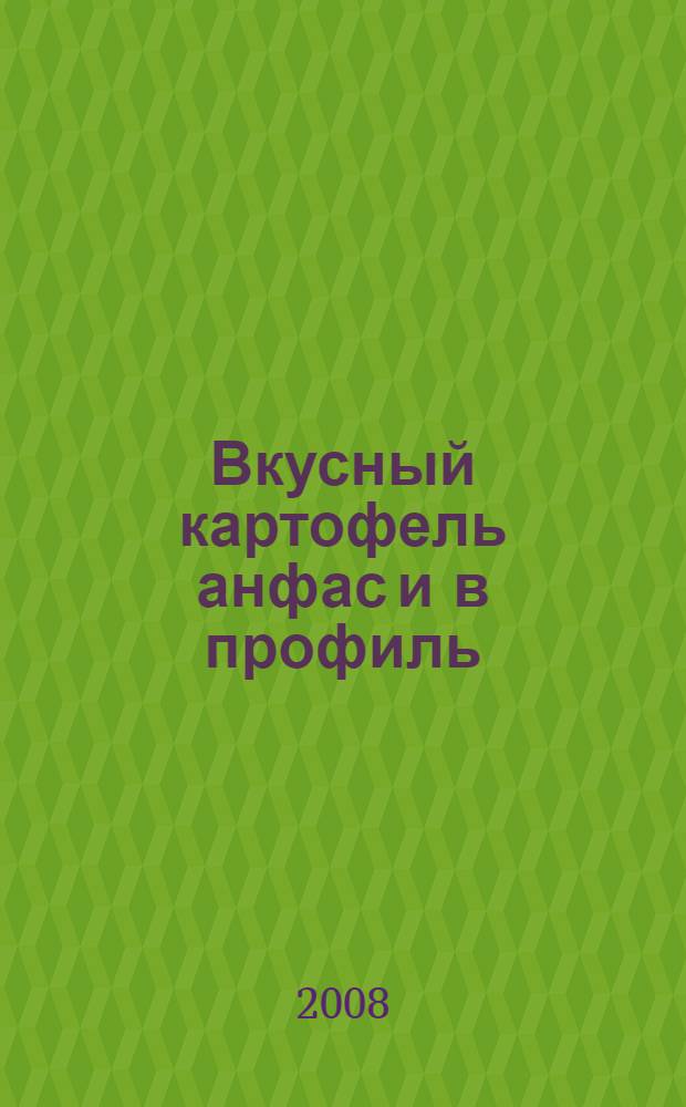 Вкусный картофель анфас и в профиль : рецепты приготовления блюд из картофеля