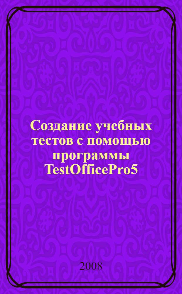 Создание учебных тестов с помощью программы TestOfficePro5: учебно-методическое пособие