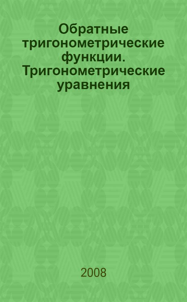 Обратные тригонометрические функции. Тригонометрические уравнения: учебно-методическое пособие
